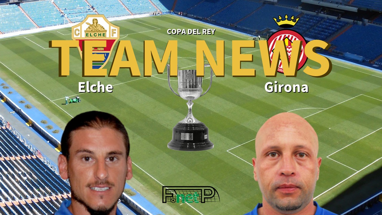 Elche CF vs Girona Team Lineups Find Out Confirmed Starters